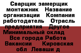 Сварщик-замерщик-монтажник › Название организации ­ Компания-работодатель › Отрасль предприятия ­ Другое › Минимальный оклад ­ 1 - Все города Работа » Вакансии   . Кировская обл.,Леваши д.